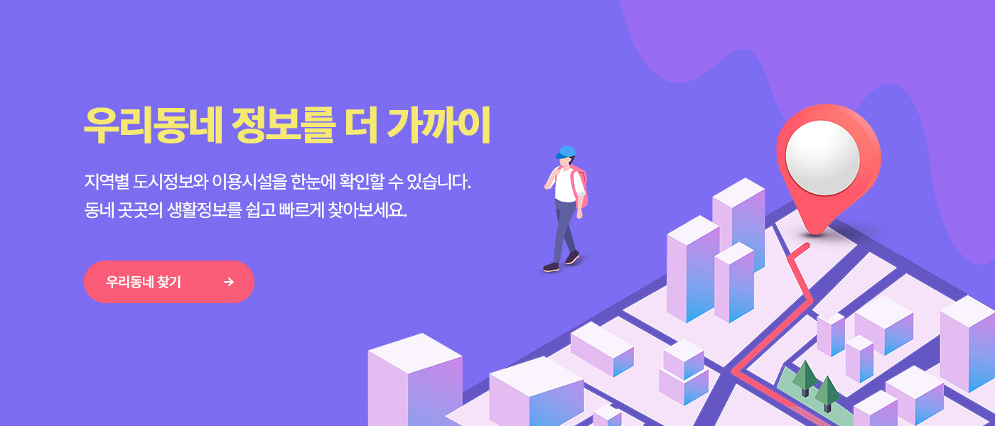 우리동네 정보를 더 가까이 지역별 도시정보와 이용시설을 한눈에 확인할 수 있습니다. 동네 곳곳의 생활정보를 쉽고 빠르게 찾아보세요. 우리동네 찾기