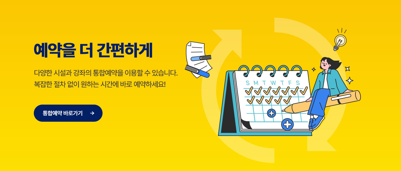 예약을 더 간편하게 다양한 시설과 강좌의 통합예약을 이용할 수 있습니다. 복잡한 절차 없이 원하는 시간에 바로 예약하세요! 통합예약 바로가기